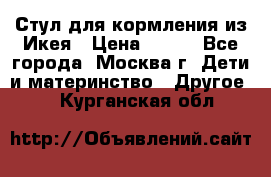 Стул для кормления из Икея › Цена ­ 800 - Все города, Москва г. Дети и материнство » Другое   . Курганская обл.